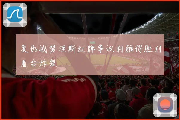 复仇战努涅斯红牌争议利雅得胜利看台炸裂