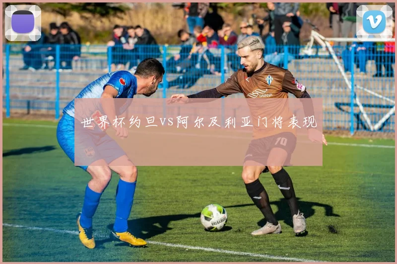 世界杯约旦vs阿尔及利亚门将表现