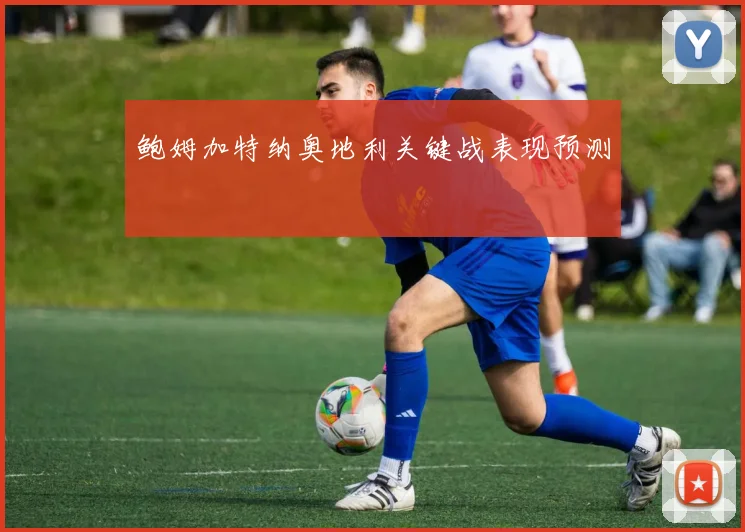鲍姆加特纳奥地利关键战表现预测