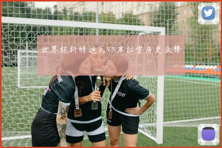 世界杯科特迪瓦vs库拉索历史交锋