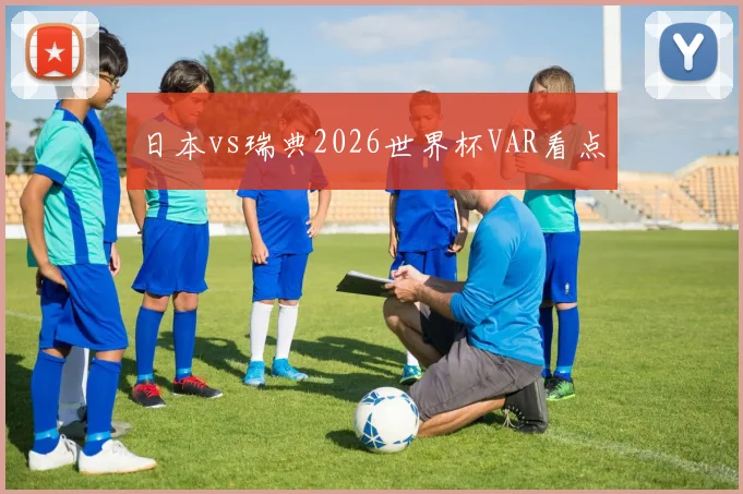日本vs瑞典2026世界杯VAR看点