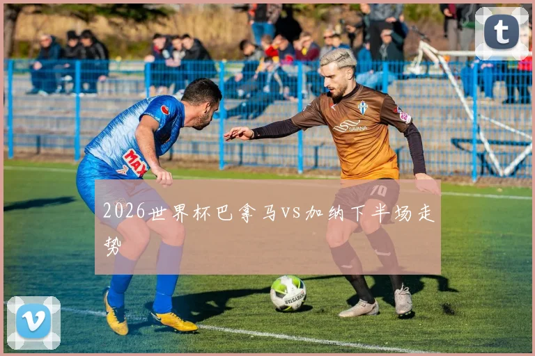 2026世界杯巴拿马vs加纳下半场走势