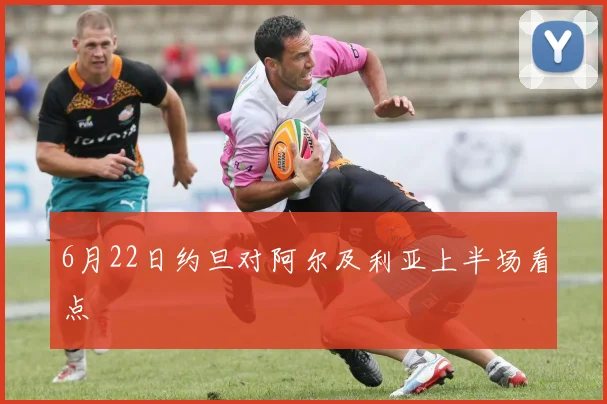 6月22日约旦对阿尔及利亚上半场看点