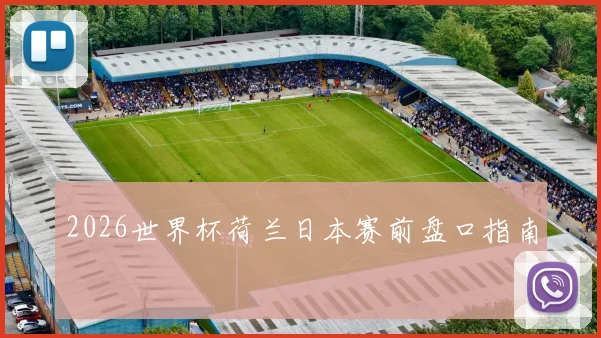 2026世界杯荷兰日本赛前盘口指南