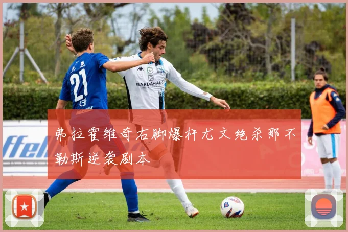 弗拉霍维奇右脚爆杆尤文绝杀那不勒斯逆袭剧本