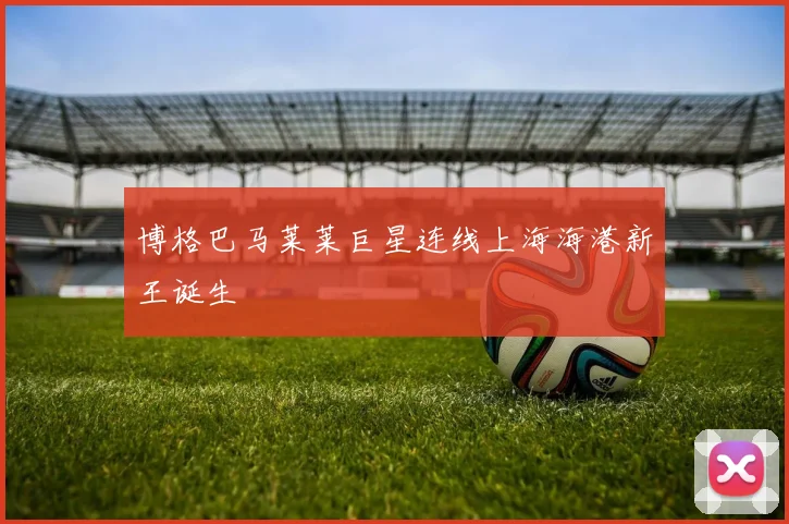 博格巴马莱莱巨星连线上海海港新王诞生