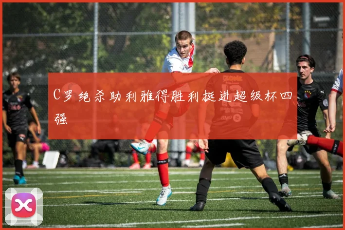C罗绝杀助利雅得胜利挺进超级杯四强
