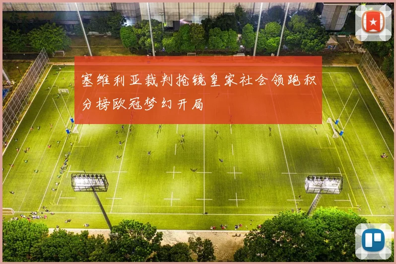 塞维利亚裁判抢镜皇家社会领跑积分榜欧冠梦幻开局