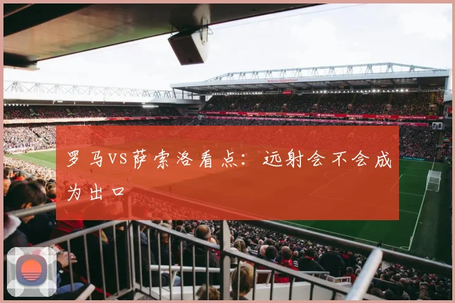 罗马vs萨索洛看点：远射会不会成为出口