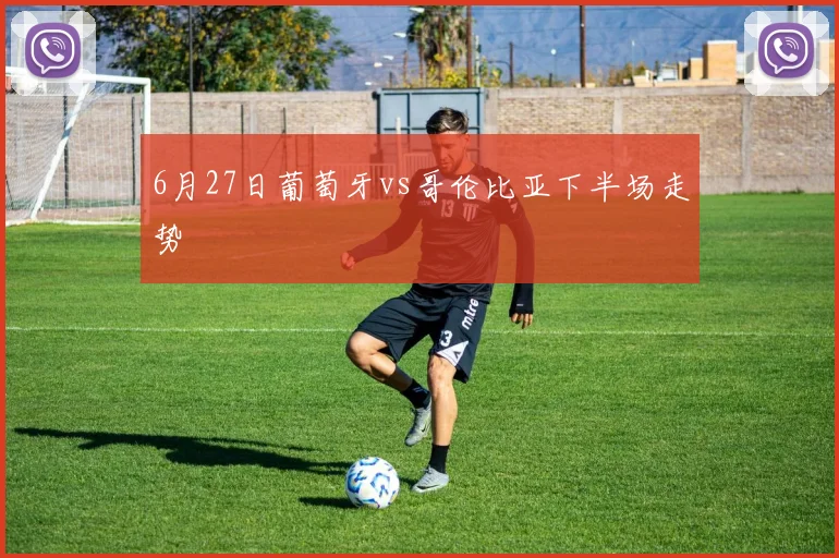 6月27日葡萄牙vs哥伦比亚下半场走势