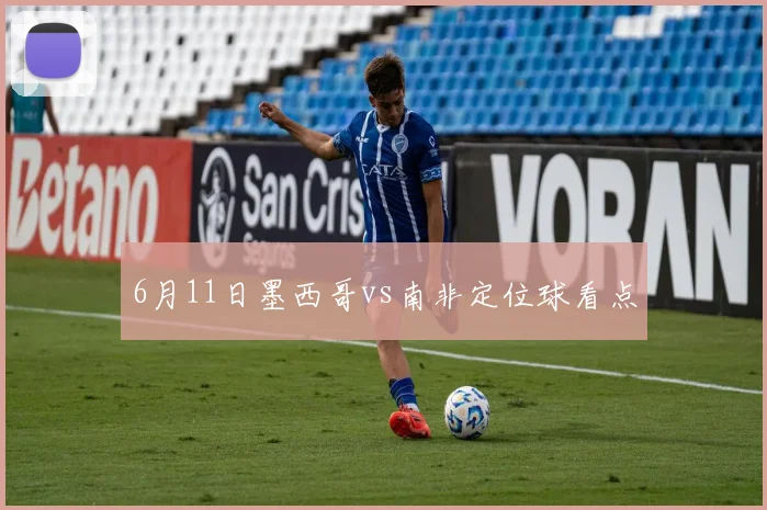 6月11日墨西哥vs南非定位球看点