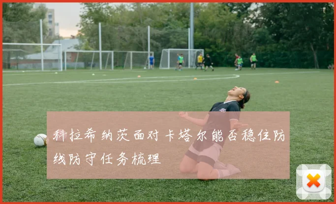 科拉希纳茨面对卡塔尔能否稳住防线防守任务梳理