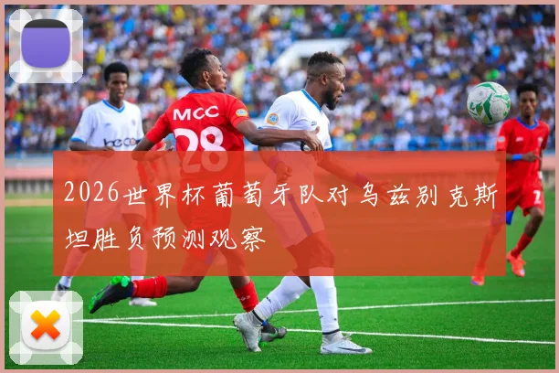 2026世界杯葡萄牙队对乌兹别克斯坦胜负预测观察