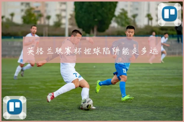英格兰联赛杯控球陷阱能走多远