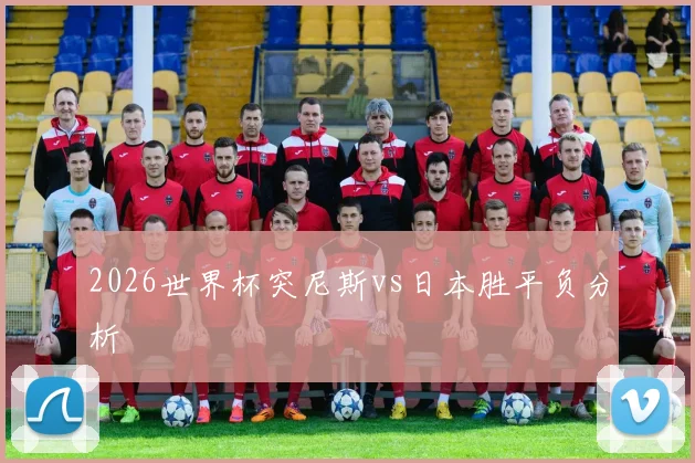 2026世界杯突尼斯vs日本胜平负分析