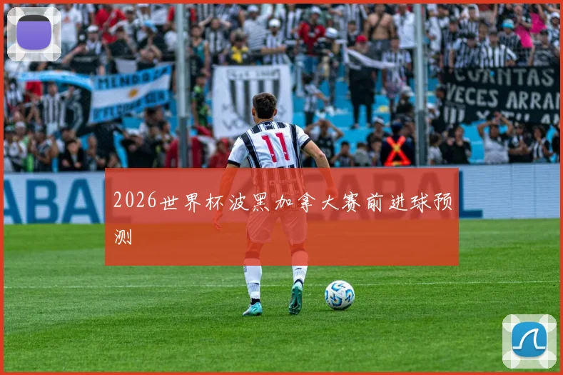 2026世界杯波黑加拿大赛前进球预测