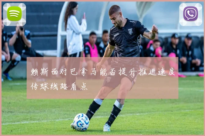 赖斯面对巴拿马能否提升推进速度传球线路看点