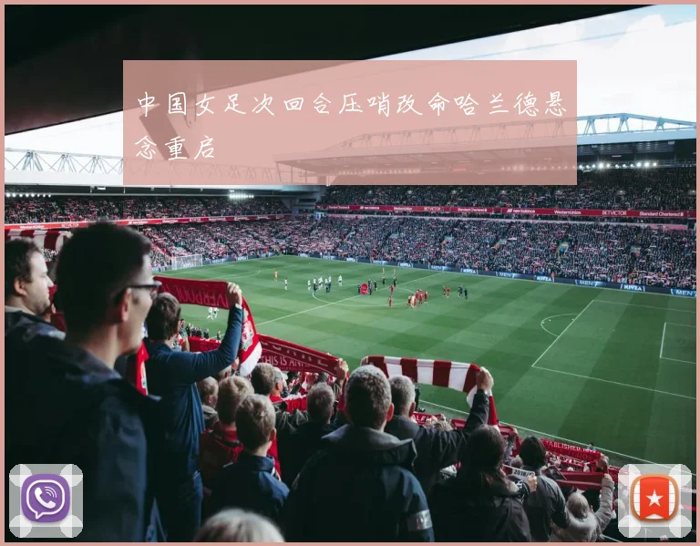 中国女足次回合压哨改命哈兰德悬念重启