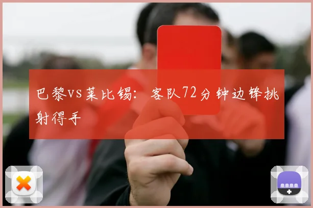 巴黎vs莱比锡：客队72分钟边锋挑射得手