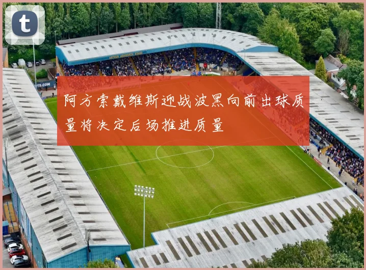 阿方索戴维斯迎战波黑向前出球质量将决定后场推进质量