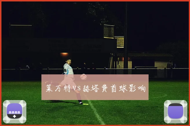 莱万特vs赫塔费首球影响