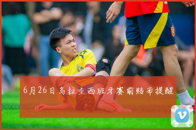 6月26日乌拉圭西班牙赛前赔率提醒