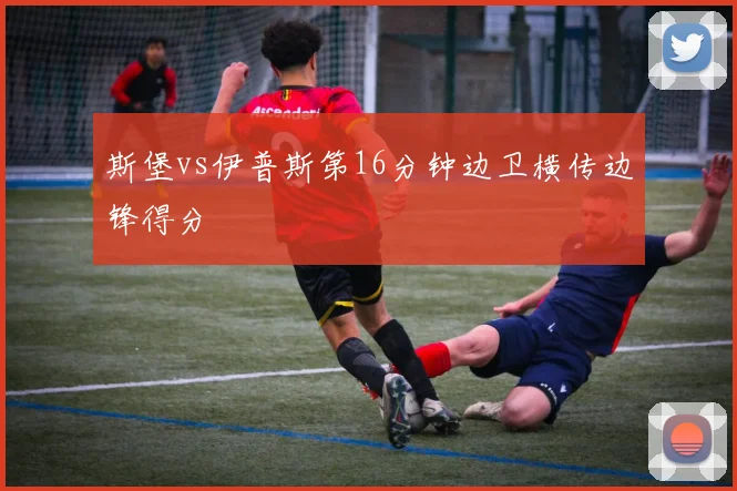 斯堡vs伊普斯第16分钟边卫横传边锋得分