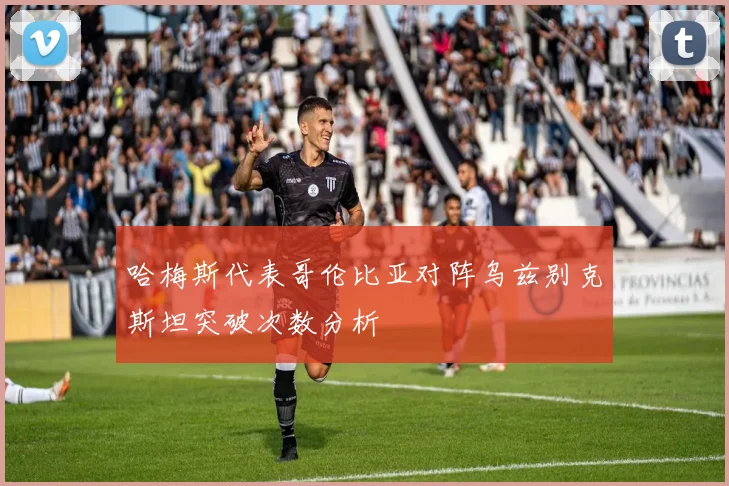 哈梅斯代表哥伦比亚对阵乌兹别克斯坦突破次数分析