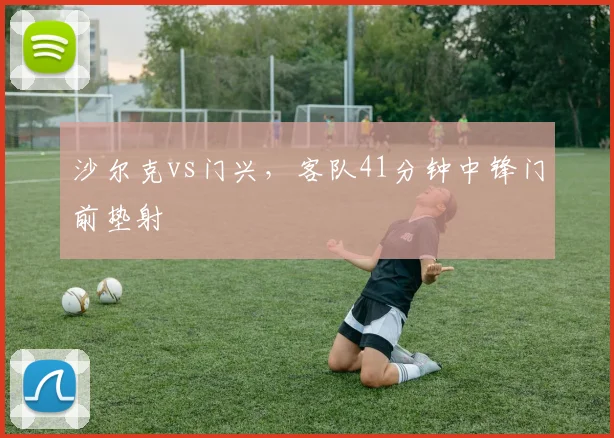 沙尔克vs门兴，客队41分钟中锋门前垫射